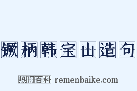 镢柄韩宝山造句是什么意思的图片
